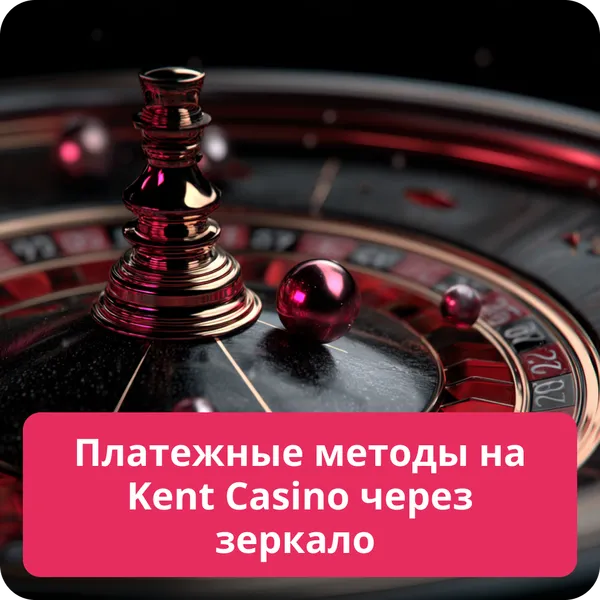 Платежные методы на Kent Casino через зеркало